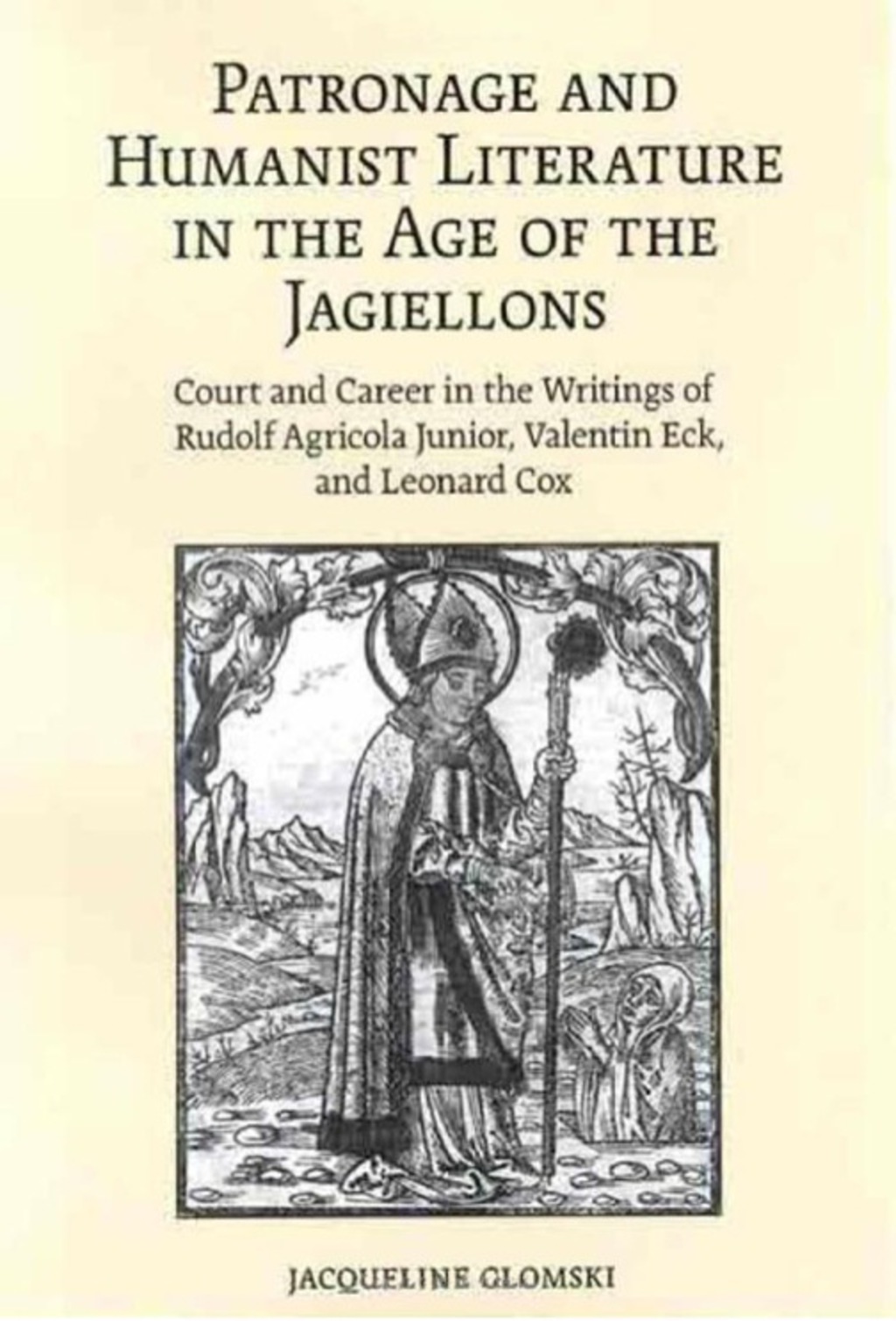 Patronage and Humanist Literature in the Age of the Jagiellons Court and Career in the Writings of Rudolf Agricola Junior, Valentin Eck, and Leonard Cox 1st Edition