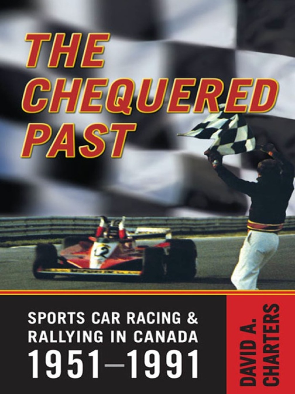 Chequered Pasts Sports Car Racing and Rallying in Canada, 1951-1991 1st Edition