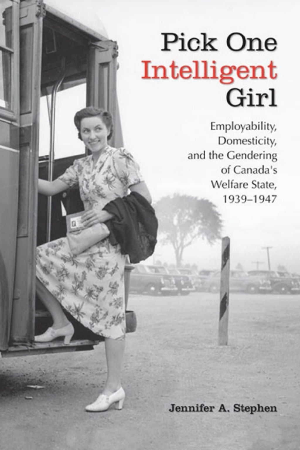 Pick One Intelligent Girl Employability, Domesticity and the Gendering of Canada’s Welfare State, 1939-1947 1st Edition