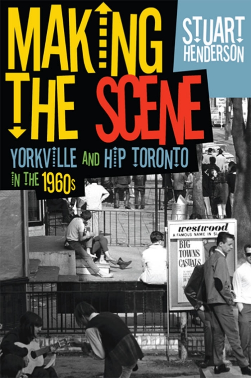 Making the Scene Yorkville and Hip Toronto in the 1960s 1st Edition