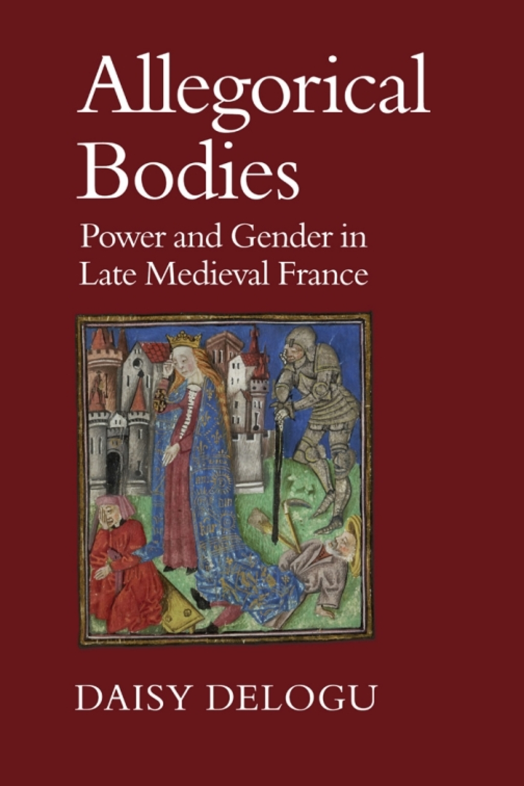 Allegorical Bodies Power and Gender in Late Medieval France 1st Edition