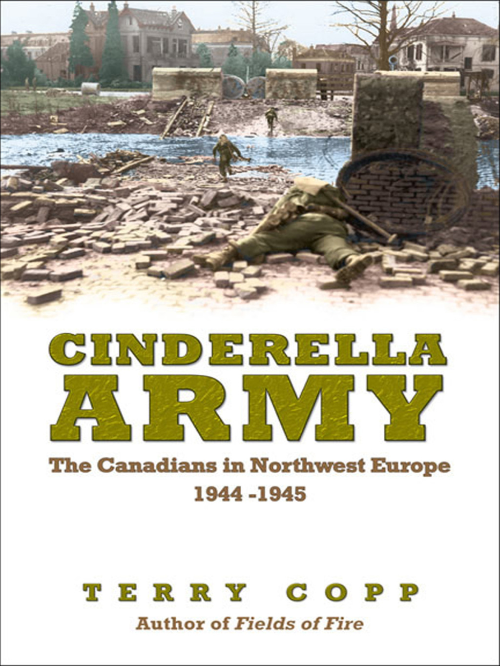 Cinderella Army The Canadians in Northwest Europe, 1944-1945 1st Edition