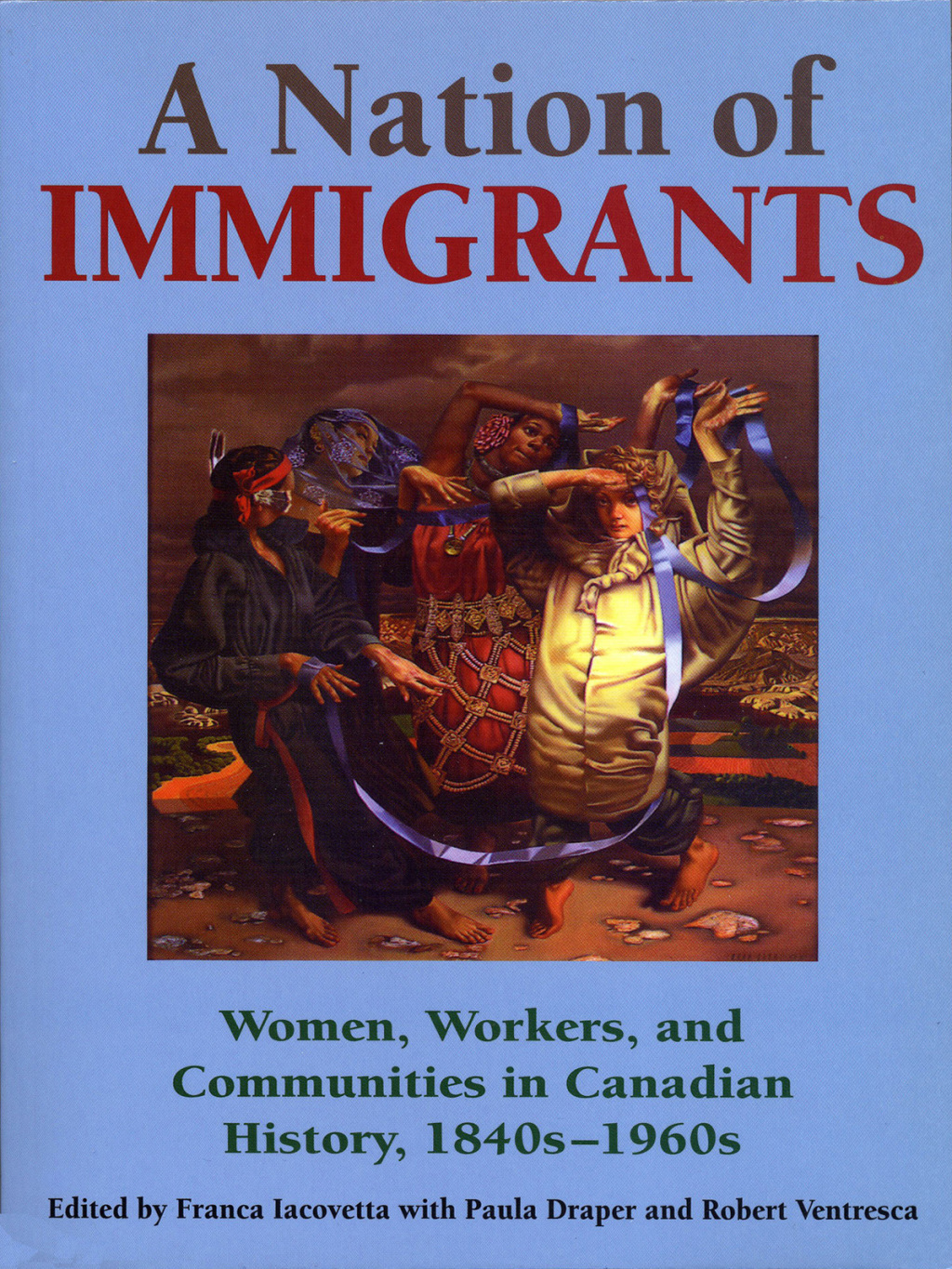 A Nation of Immigrants Women, Workers, and Communities in Canadian History, 1840s-1960s 1st Edition