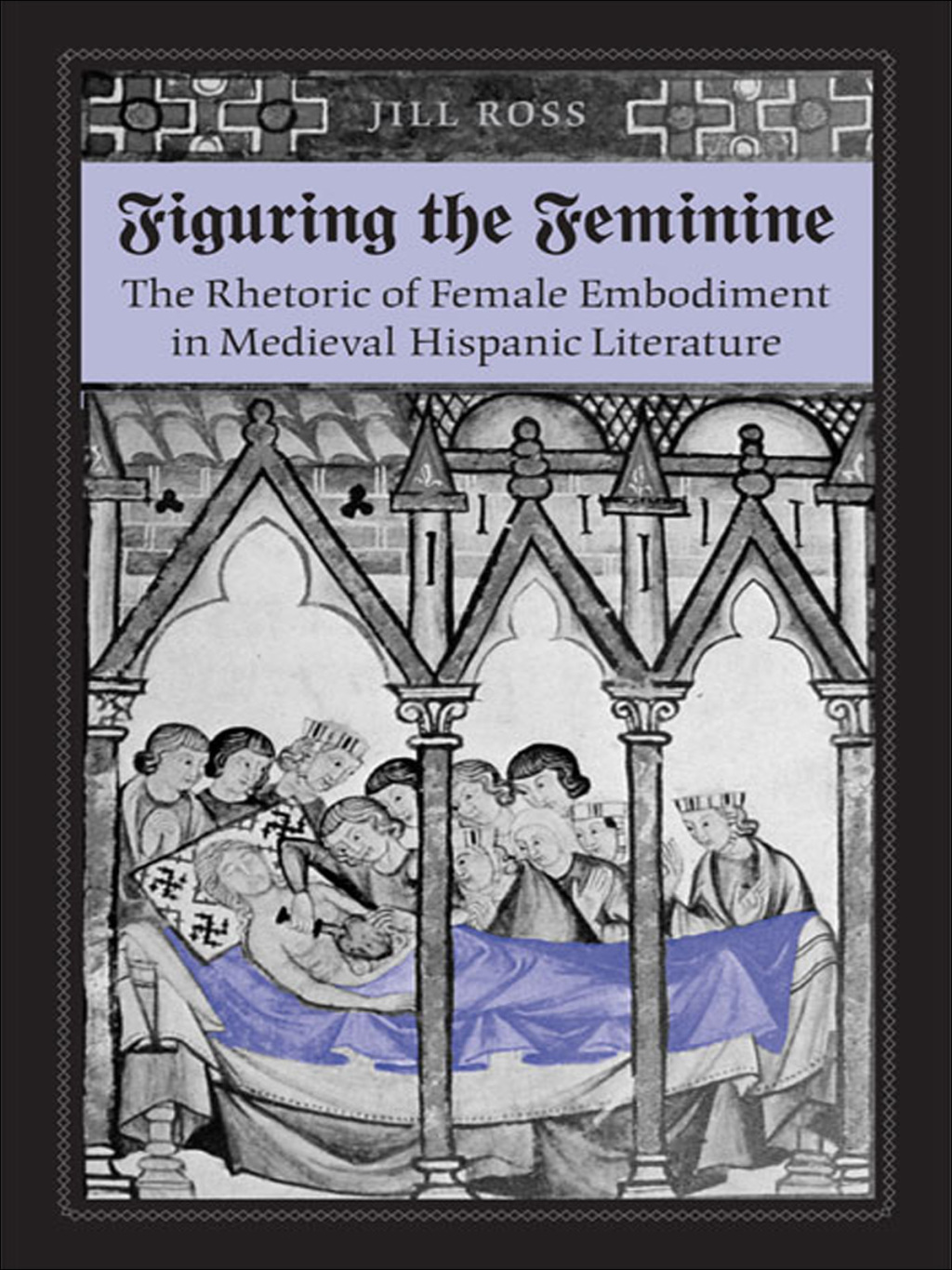 Figuring the  Feminine The Rhetoric of Female Embodiment in Medieval Hispanic Literature 1st Edition
