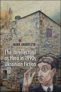 Cover image: The Intellectual as Hero in 1990s Ukrainian Fiction 1st edition 9781442643321