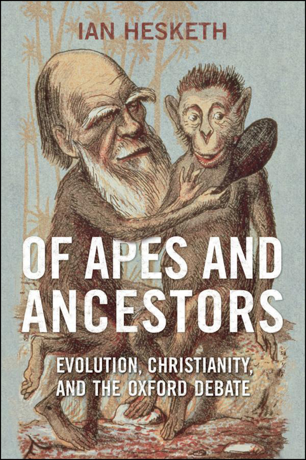 Of Apes and Ancestors Evolution, Christianity, and the Oxford Debate 1st Edition