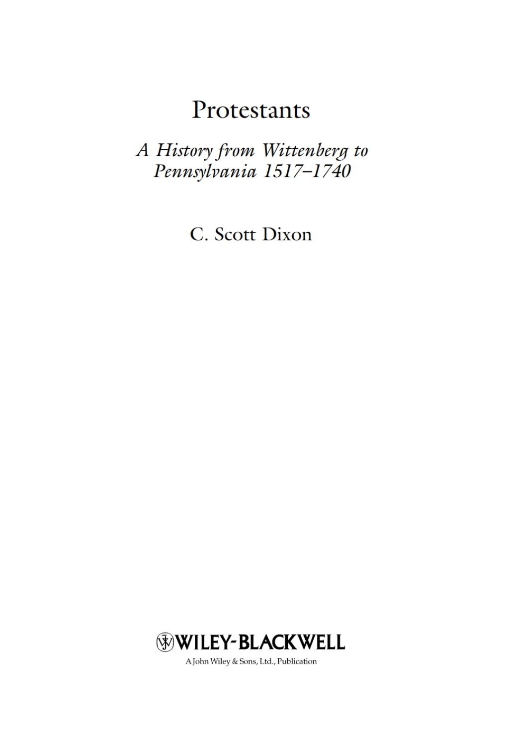 Protestants A History from Wittenberg to Pennsylvania 1517 – 1740 1st Edition