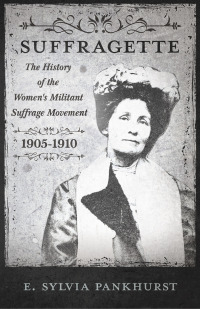 Omslagafbeelding: The Suffragette - The History of The Women's Militant Suffrage Movement - 1905-1910 9781446036006
