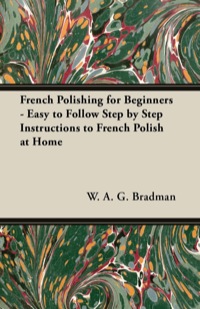 صورة الغلاف: French Polishing for Beginners - Easy to Follow Step by Step Instructions to French Polish at Home 9781447444237