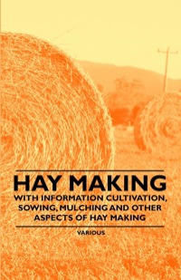 Immagine di copertina: Hay Making - With Information Cultivation, Sowing, Mulching and Other Aspects of Hay Making 9781446530429