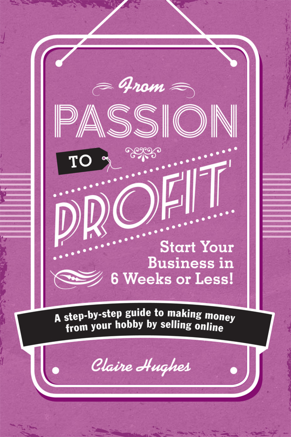 From Passion to Profit A Step-By-Step Guide to Making Money from Your Hobby by Selling Online