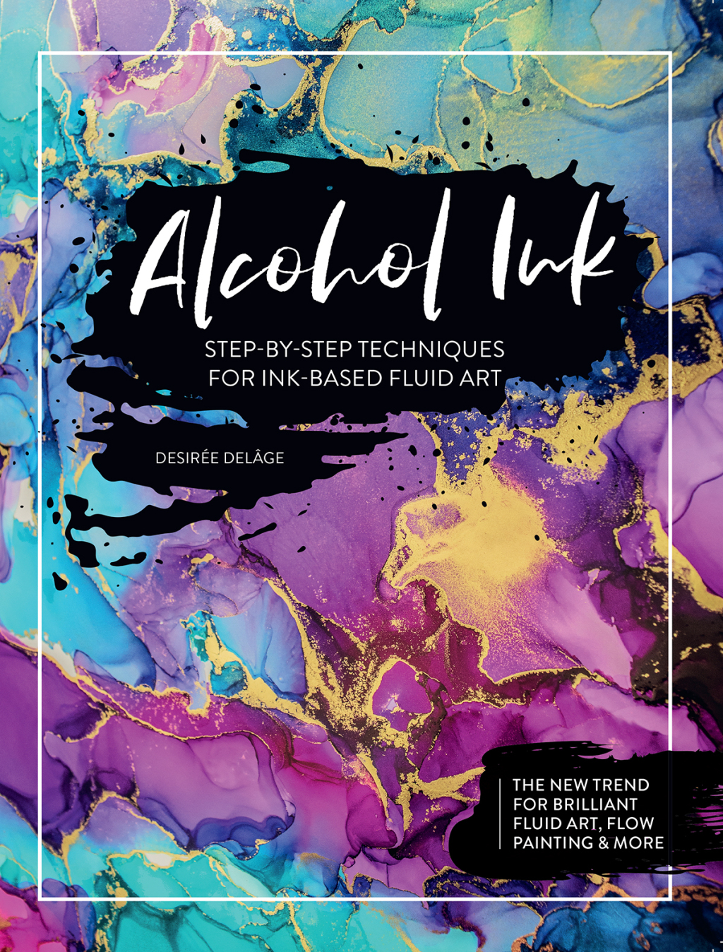 Alcohol Ink Step-by-Step Techniques for Ink-Based Fluid Art