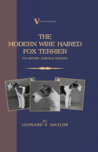 表紙画像: The Modern Wire Haired Fox Terrier - Its History, Points & Training (A Vintage Dog Books Breed Classic) 9781905124428