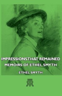 Omslagafbeelding: Impressions That Remained - Memoirs of Ethel Smyth 9781406711387