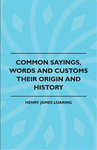 صورة الغلاف: Common Sayings, Words And Customs - Their Origin And History 9781443788762