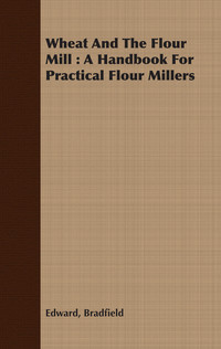 Cover image: Wheat And The Flour Mill : A Handbook For Practical Flour Millers 9781408666067