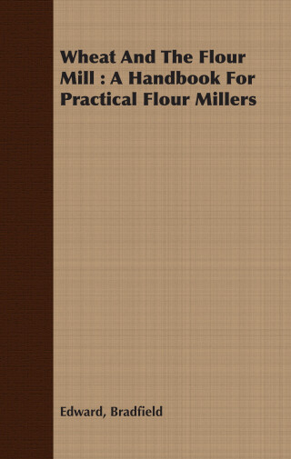 Cover image: Wheat And The Flour Mill : A Handbook For Practical Flour Millers 9781408666067