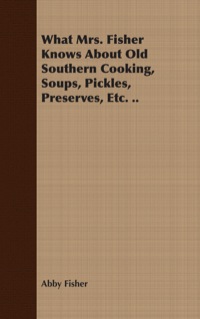 صورة الغلاف: What Mrs. Fisher Knows About Old Southern Cooking, Soups, Pickles, Preserves, Etc. .. 9781408665947