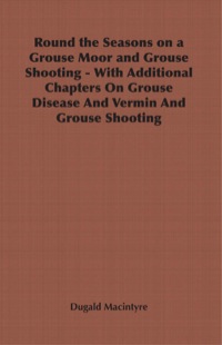 表紙画像: Round the Seasons on a Grouse Moor - With Additional Chapters on Grouse Disease and Vermin and Grouse Shooting 9781406799606