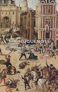 Immagine di copertina: The Huguenots - Their Settlements, Churches and Industries in England and Ireland 9781406797299