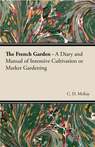 Cover image: The French Garden - A Diary and Manual of Intensive Cultivation or Market Gardening 9781406790856