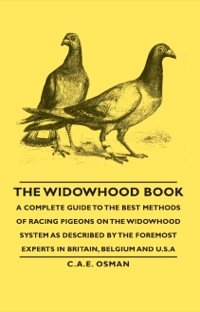 صورة الغلاف: The Widowhood Book - A Complete Guide to the Best Methods of Racing Pigeons on the Widowhood System as Described by the Foremost Experts in Britain, B 9781406789836