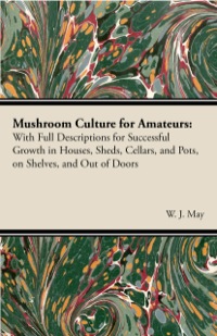 صورة الغلاف: Mushroom Culture for Amateurs: With Full Descriptions for Successful Growth in Houses, Sheds, Cellars, and Pots, on Shelves, and Out of Doors 9781406788693