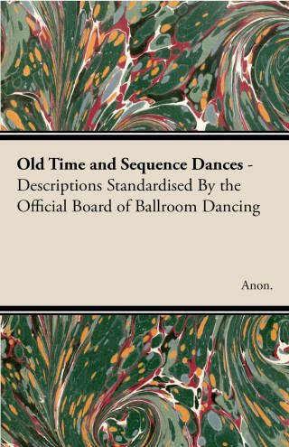 Cover image: Old Time and Sequence Dances - Descriptions Standardised by the Official Board of Ballroom Dancing 9781406788624