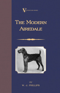 Cover image: The Modern Airedale Terrier: With Instructions for Stripping the Airedale and Also Training the Airedale for Big Game Hunting. (A Vintage Dog Books Breed Classic) 9781846640766