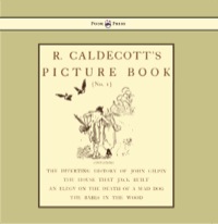 صورة الغلاف: R. Caldecott's Picture Book - No. 1 - Containing the Diverting History of John Gilpin, the House That Jack Built, an Elegy on the Death of a Mad Dog, The Babes in the Wood 9781444699890