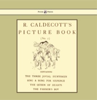 表紙画像: R. Caldecott's Picture Book - No. 2 - Containing the Three Jovial Huntsmen, Sing a Song for Sixpence, the Queen of Hearts, the Farmers Boy 9781444699906