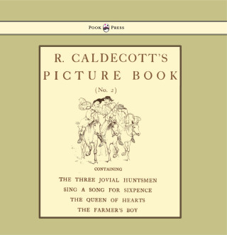 صورة الغلاف: R. Caldecott's Picture Book - No. 2 - Containing the Three Jovial Huntsmen, Sing a Song for Sixpence, the Queen of Hearts, the Farmers Boy 9781444699906