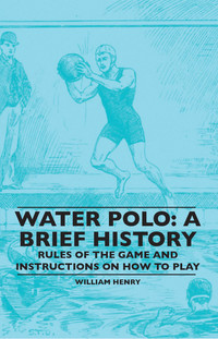 صورة الغلاف: Water Polo: A Brief History, Rules of the Game and Instructions on How to Play 9781445520520