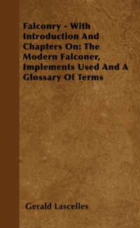 صورة الغلاف: Falconry - With Introduction and Chapters on: The Modern Falconer, Implements Used and a Glossary of Terms 9781445522128