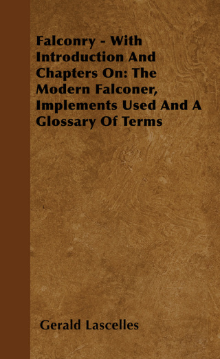 Cover image: Falconry - With Introduction and Chapters on: The Modern Falconer, Implements Used and a Glossary of Terms 9781445522128