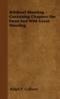 صورة الغلاف: Wildfowl Shooting - Containing Chapters on: Swan and Wild Geese Shooting 9781445522142