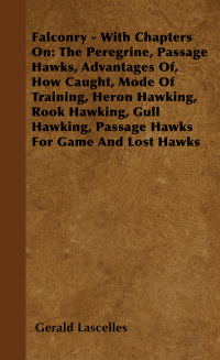 Cover image: Falconry - With Chapters on: The Peregrine, Passage Hawks, Advantages of, How Caught, Mode of Training, Heron Hawking, Rook Hawking, Gull Hawking, Passage Hawks for Game and Lost Hawks 9781445524863