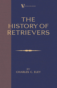 صورة الغلاف: The History Of Retrievers (A Vintage Dog Books Breed Classic - Labrador - Flat-Coated Retriever - Golden Retriever) 9781846640049