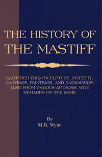 Omslagafbeelding: History of The Mastiff - Gathered From Sculpture, Pottery, Carvings, Paintings and Engravings; Also From Various Authors, With Remarks On Same (A Vintage Dog Books Breed Classic) 9781846649936