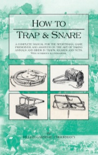 Cover image: How to Trap and Snare - A Complete Manual for the Sportsman, Game Preserver and Amateur on the Art of Taking Animals and Birds in Traps, Snares and Nets with Numerous Illustrations 9781905124114