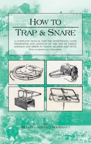 Cover image: How to Trap and Snare - A Complete Manual for the Sportsman, Game Preserver and Amateur on the Art of Taking Animals and Birds in Traps, Snares and Nets with Numerous Illustrations 9781905124114