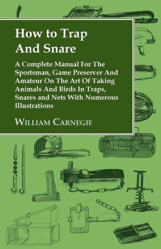 Cover image: How to Trap and Snare - A Complete Manual for the Sportsman, Game Preserver and Amateur on the Art of Taking Animals and Birds in Traps, Snares and Nets with Numerous Illustrations 9781905124114