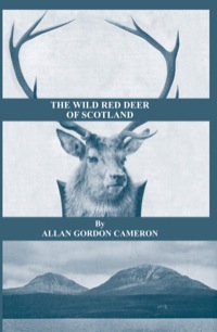 Omslagafbeelding: The Wild Red Deer of Scotland - Notes from an Island Forest on Deer, Deer Stalking, and Deer Forests in the Scottish Highlands 9781905124244