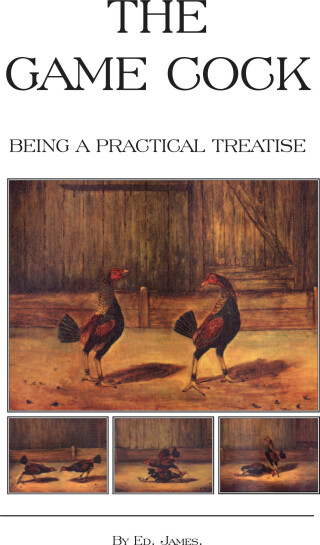 Cover image: The Game Cock - Being a Practical Treatise on Breeding, Rearing, Training, Feeding, Trimming, Mains, Heeling, Spurs, Etc. (History of Cockfighting Ser 9781905124305