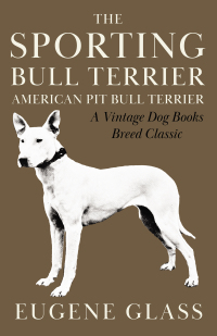 Imagen de portada: The Sporting Bull Terrier (Vintage Dog Books Breed Classic - American Pit Bull Terrier) 9781905124787