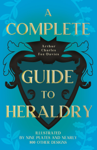 صورة الغلاف: A Complete Guide to Heraldry - Illustrated by Nine Plates and Nearly 800 other Designs 9781443757195