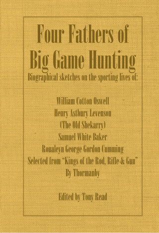 Imagen de portada: Four Fathers of Big Game Hunting - Biographical Sketches Of The Sporting Lives Of William Cotton Oswell, Henry Astbury Leveson, Samuel White Baker & Roualeyn George Gordon Cumming 9781406787405