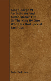 Cover image: King George VI - An Intimate and Authoritative Life of the King by One Who Has Had Special Facilities 9781444627602