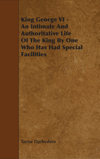 表紙画像: King George VI - An Intimate and Authoritative Life of the King by One Who Has Had Special Facilities 9781444627602