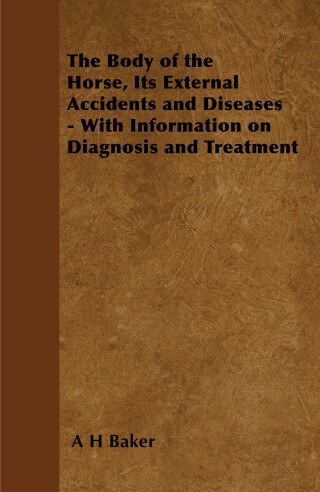 Cover image: The Body of the Horse, Its External Accidents and Diseases - With Information on Diagnosis and Treatment 9781446535530